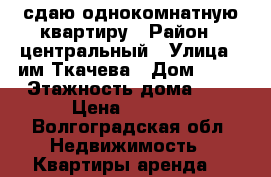 сдаю однокомнатную квартиру › Район ­ центральный › Улица ­ им Ткачева › Дом ­ 15 › Этажность дома ­ 9 › Цена ­ 9 999 - Волгоградская обл. Недвижимость » Квартиры аренда   